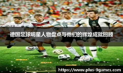 德国足球明星人物盘点与他们的辉煌成就回顾