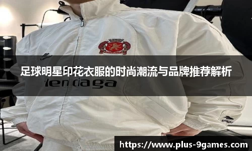 足球明星印花衣服的时尚潮流与品牌推荐解析