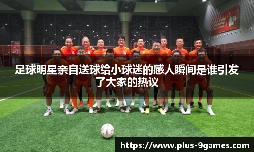 足球明星亲自送球给小球迷的感人瞬间是谁引发了大家的热议