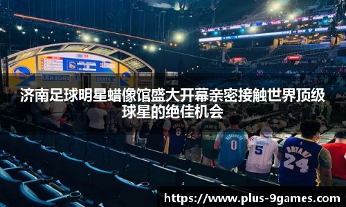 济南足球明星蜡像馆盛大开幕亲密接触世界顶级球星的绝佳机会