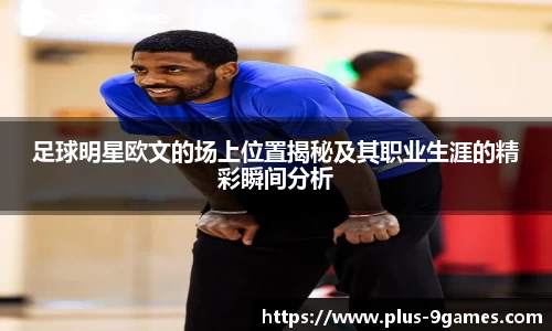 足球明星欧文的场上位置揭秘及其职业生涯的精彩瞬间分析